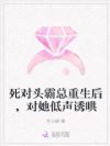 死对头霸总重生后,对她低声诱哄
